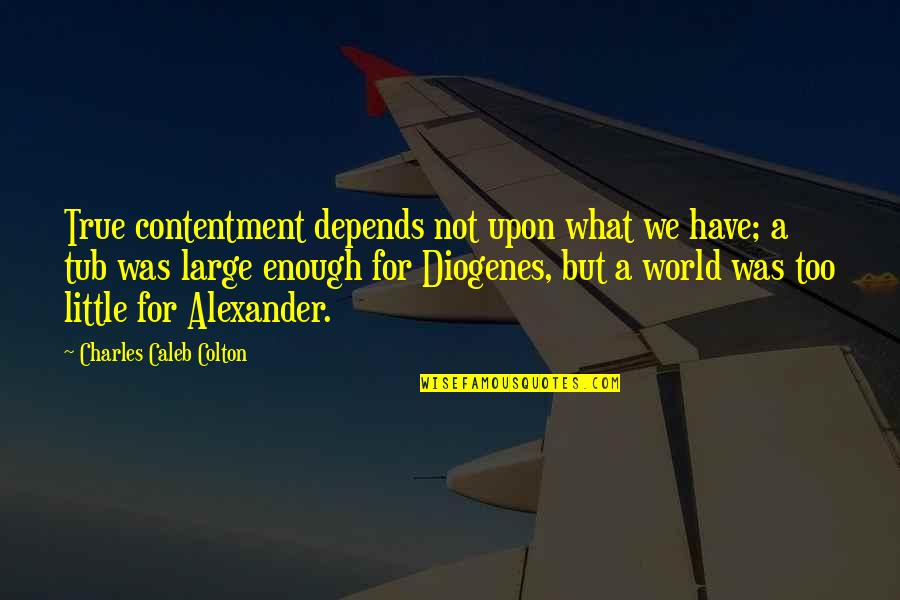 Contentment's Quotes By Charles Caleb Colton: True contentment depends not upon what we have;