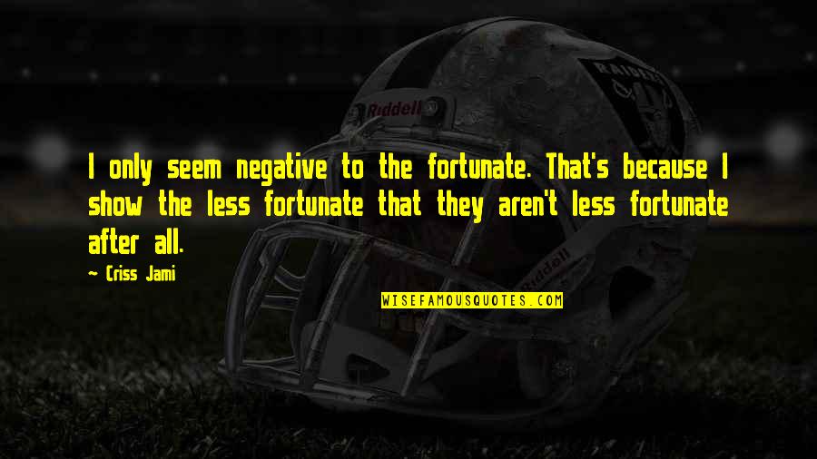 Contentment's Quotes By Criss Jami: I only seem negative to the fortunate. That's