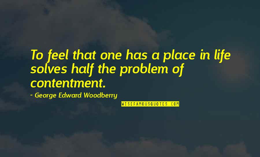 Contentment's Quotes By George Edward Woodberry: To feel that one has a place in