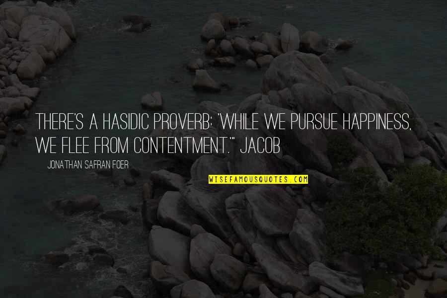 Contentment's Quotes By Jonathan Safran Foer: There's a Hasidic proverb: 'While we pursue happiness,