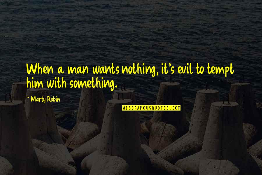 Contentment's Quotes By Marty Rubin: When a man wants nothing, it's evil to