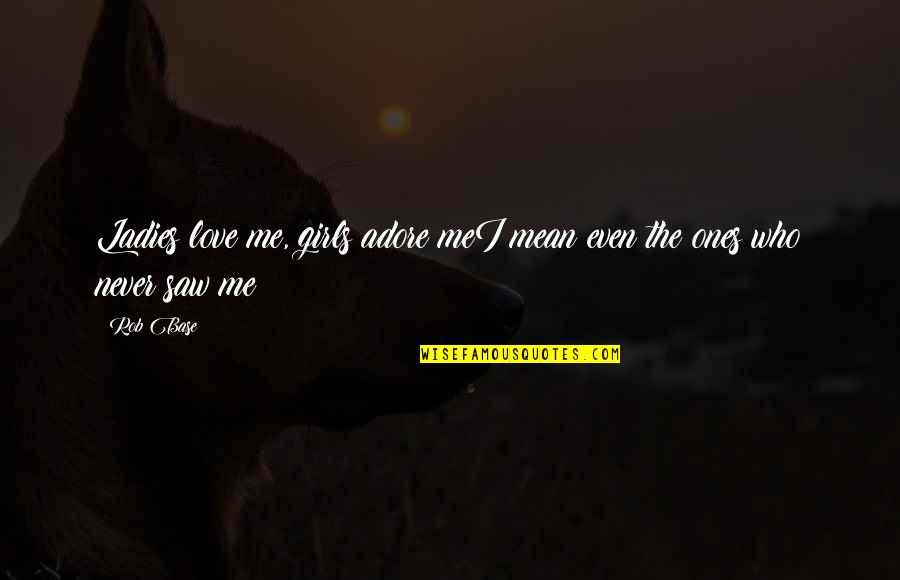 Contentnea North Quotes By Rob Base: Ladies love me, girls adore meI mean even
