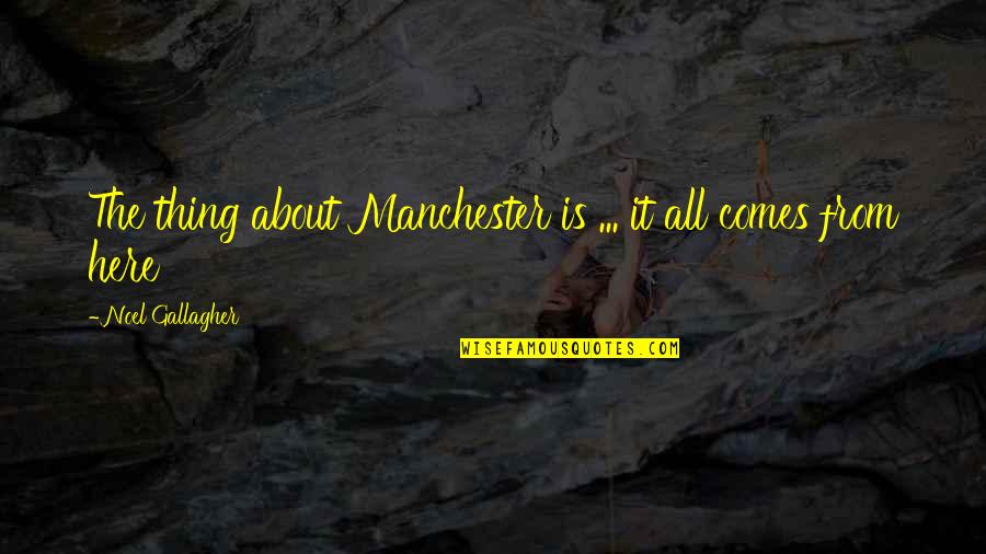 Contentor Quotes By Noel Gallagher: The thing about Manchester is ... it all