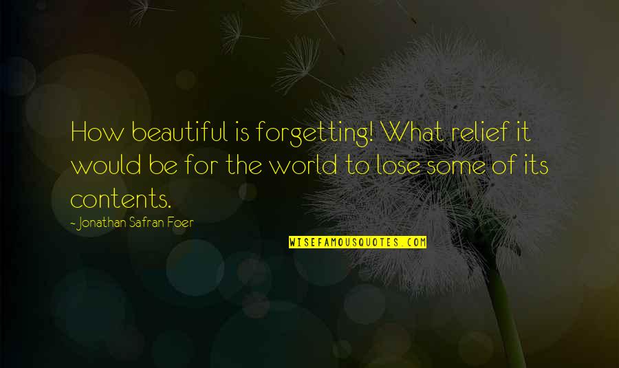 Contents Quotes By Jonathan Safran Foer: How beautiful is forgetting! What relief it would