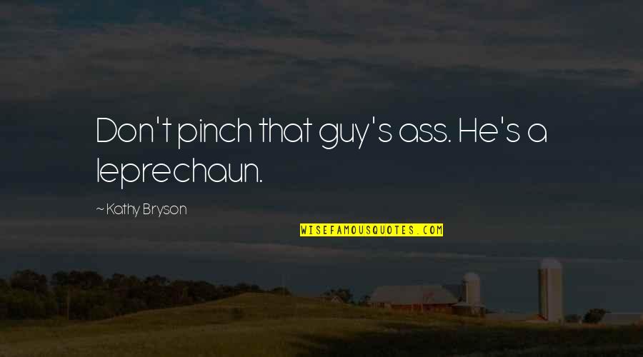 Contentus Quotes By Kathy Bryson: Don't pinch that guy's ass. He's a leprechaun.