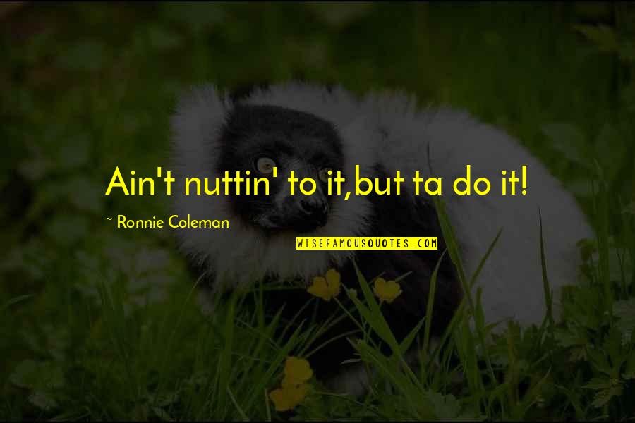 Contestabile Albenga Quotes By Ronnie Coleman: Ain't nuttin' to it,but ta do it! Contestabile Albenga Quotes By Ronnie Coleman: Ain't nuttin' to it,but ta do it!