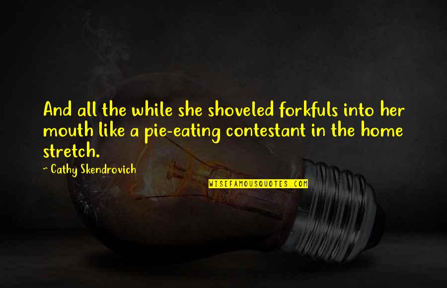 Contestant's Quotes By Cathy Skendrovich: And all the while she shoveled forkfuls into