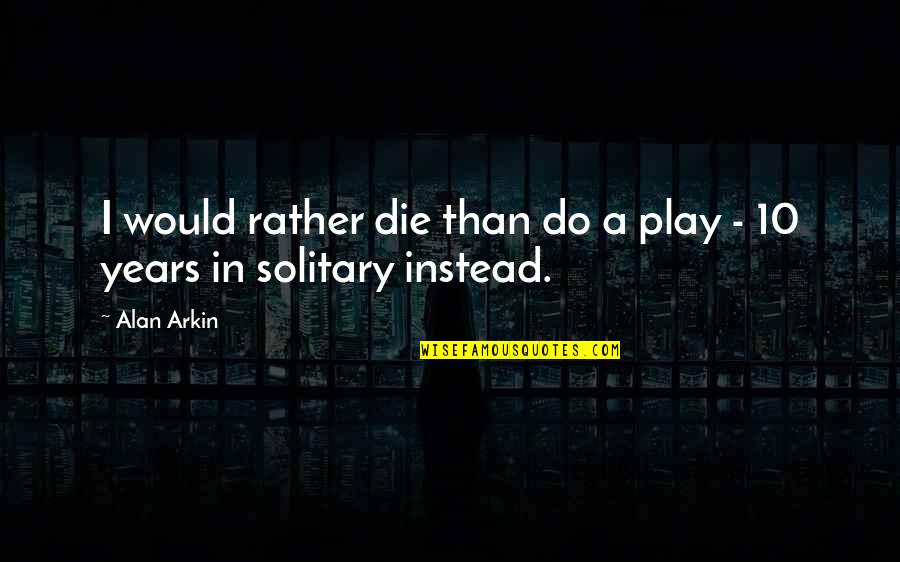 Contestation Quotes By Alan Arkin: I would rather die than do a play