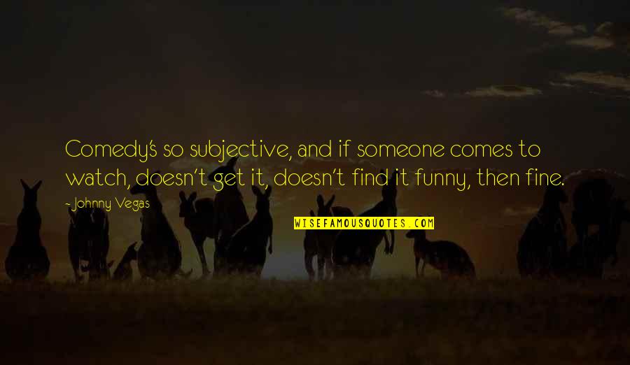Contestation Quotes By Johnny Vegas: Comedy's so subjective, and if someone comes to
