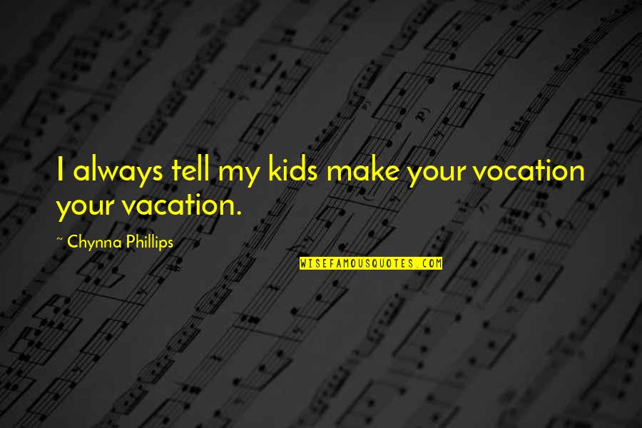 Contestations Of The Liberal Script Quotes By Chynna Phillips: I always tell my kids make your vocation Contestations Of The Liberal Script Quotes By Chynna Phillips: I always tell my kids make your vocation