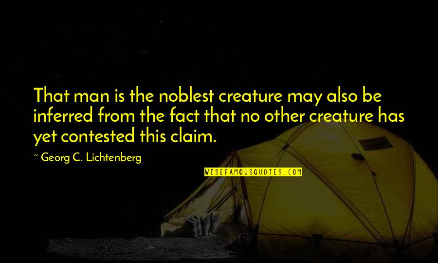 Contested Quotes By Georg C. Lichtenberg: That man is the noblest creature may also