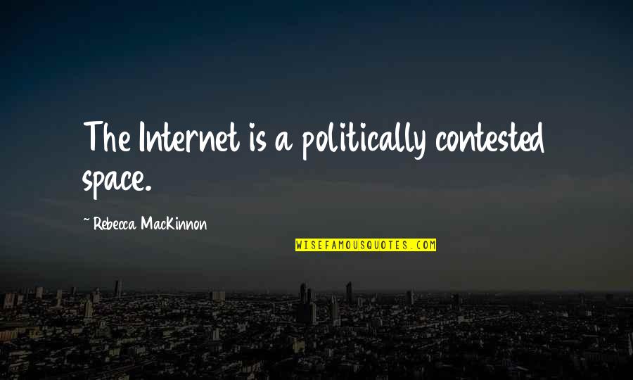 Contested Quotes By Rebecca MacKinnon: The Internet is a politically contested space.
