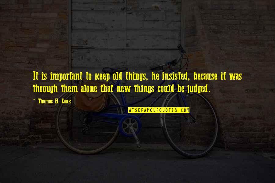 Contesting Quotes By Thomas H. Cook: It is important to keep old things, he