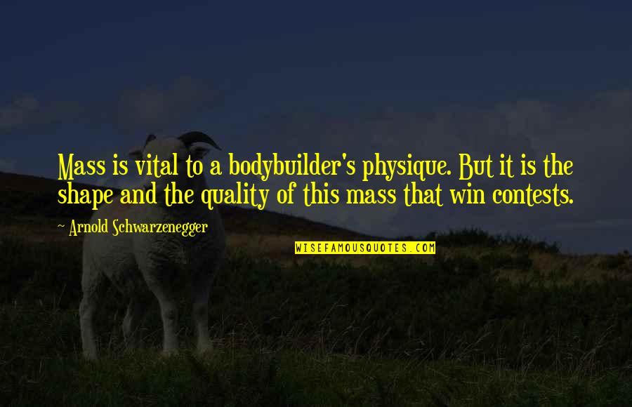 Contests Quotes By Arnold Schwarzenegger: Mass is vital to a bodybuilder's physique. But