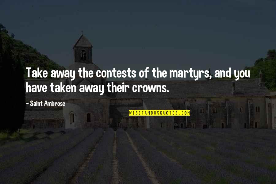 Contests Quotes By Saint Ambrose: Take away the contests of the martyrs, and