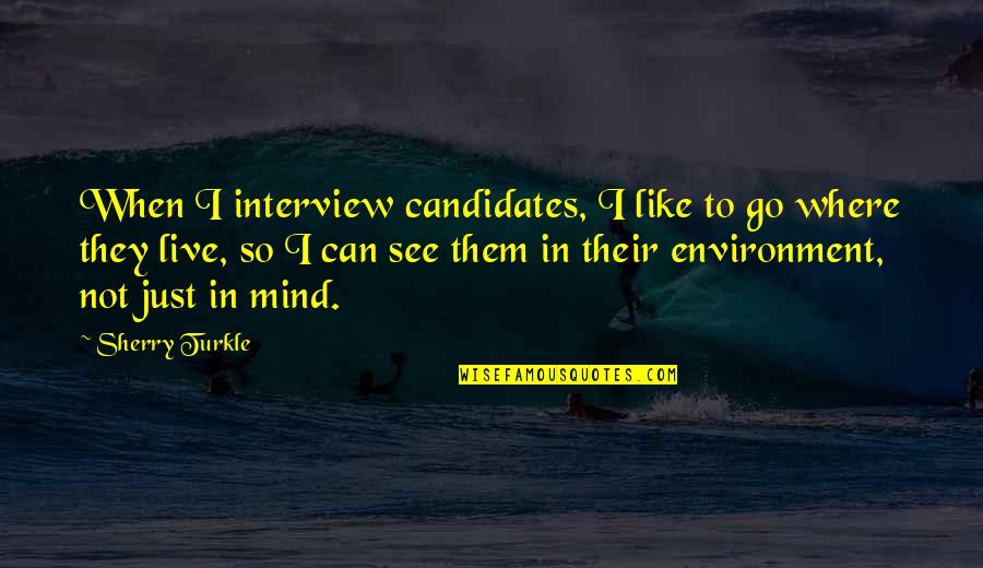 Context And Environment Quotes By Sherry Turkle: When I interview candidates, I like to go Context And Environment Quotes By Sherry Turkle: When I interview candidates, I like to go