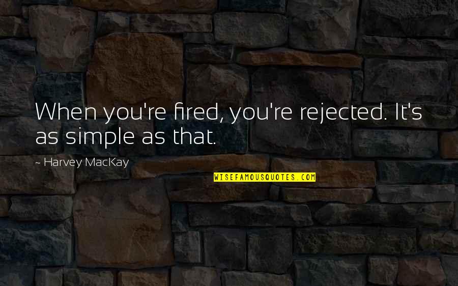 Context And Perspective Quotes By Harvey MacKay: When you're fired, you're rejected. It's as simple
