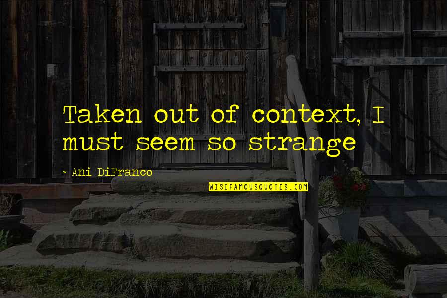 Context Context Context Quotes By Ani DiFranco: Taken out of context, I must seem so Context Context Context Quotes By Ani DiFranco: Taken out of context, I must seem so