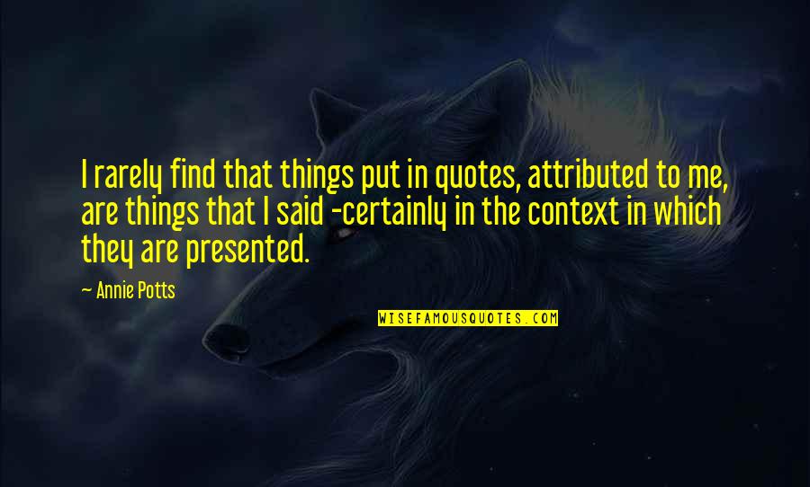 Context Context Context Quotes By Annie Potts: I rarely find that things put in quotes, Context Context Context Quotes By Annie Potts: I rarely find that things put in quotes,