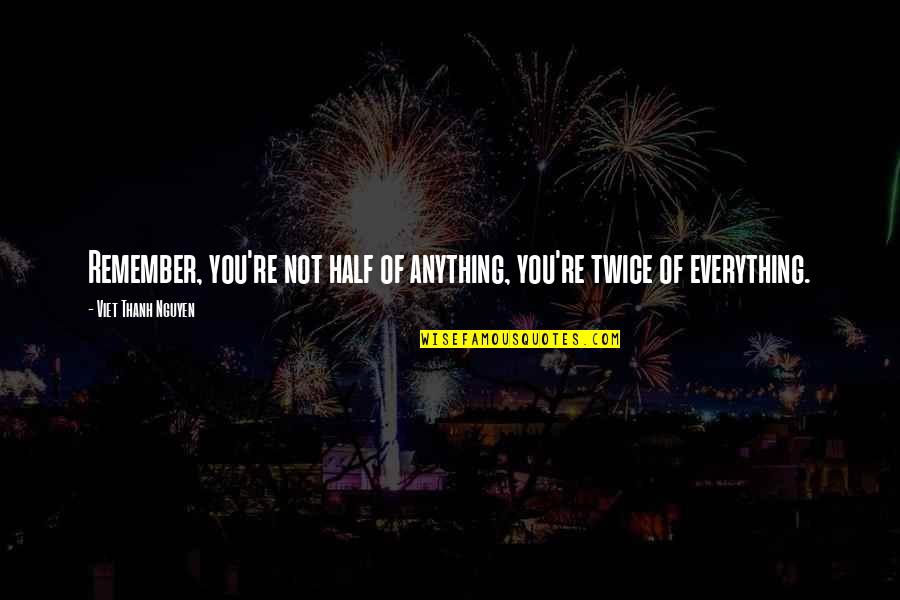 Contexts Sociology Quotes By Viet Thanh Nguyen: Remember, you're not half of anything, you're twice Contexts Sociology Quotes By Viet Thanh Nguyen: Remember, you're not half of anything, you're twice