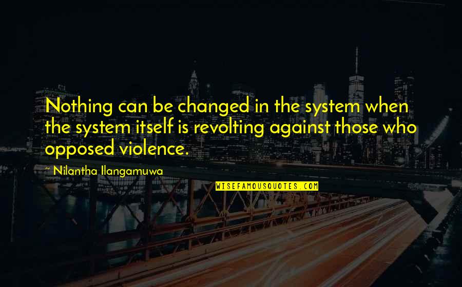 Contextualizes Def Quotes By Nilantha Ilangamuwa: Nothing can be changed in the system when