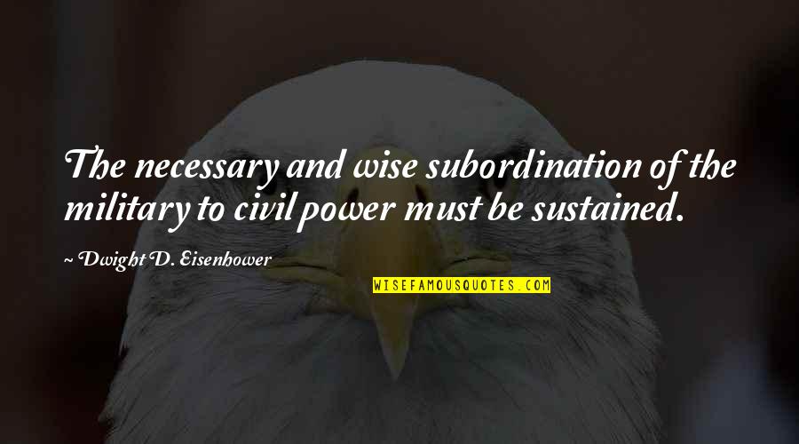 Contextuellement Quotes By Dwight D. Eisenhower: The necessary and wise subordination of the military