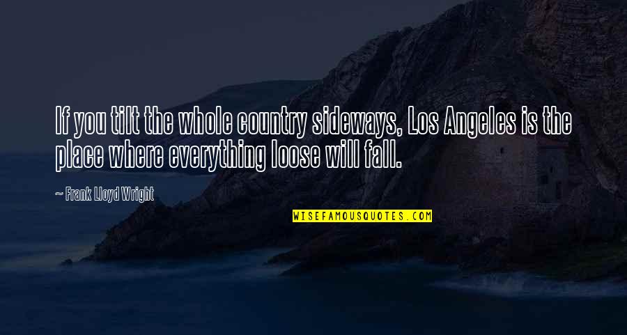 Contextuellement Quotes By Frank Lloyd Wright: If you tilt the whole country sideways, Los