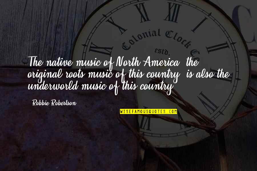 Contextuellement Quotes By Robbie Robertson: The native music of North America, the original-roots