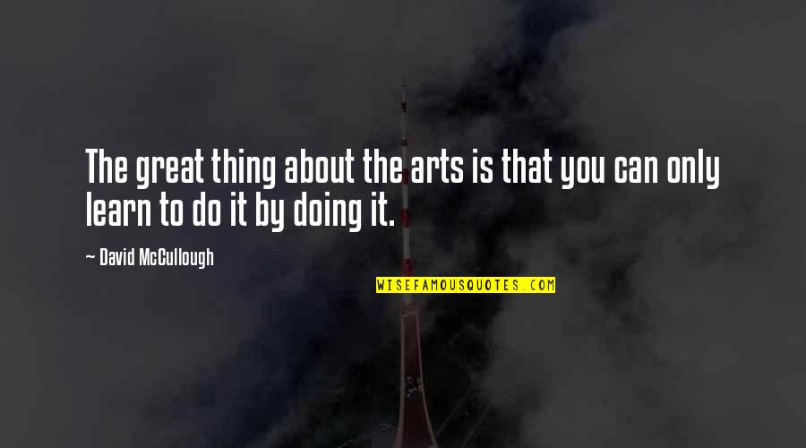 Conthraries Quotes By David McCullough: The great thing about the arts is that