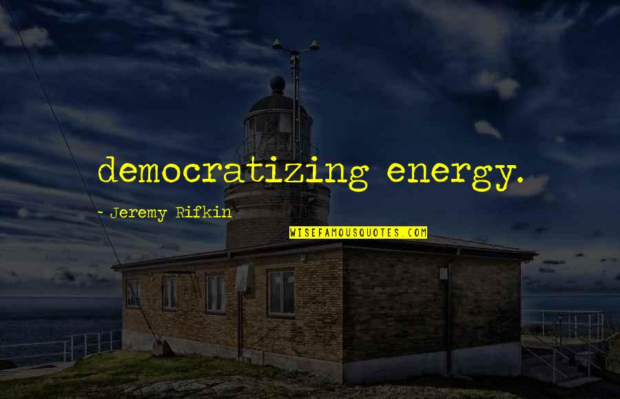 Contibution Quotes By Jeremy Rifkin: democratizing energy.