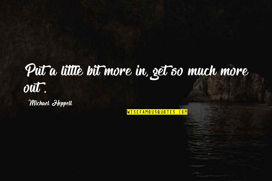 Contibution Quotes By Michael Heppell: Put a little bit more in, get so