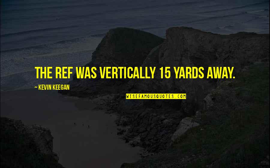 Conticinio Freddy Quotes By Kevin Keegan: The ref was vertically 15 yards away.