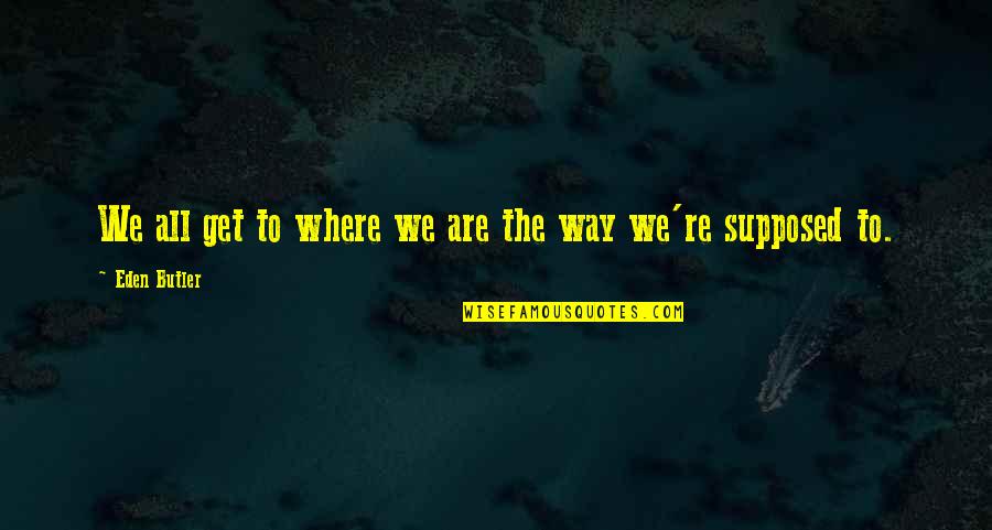 Contiene Quotes By Eden Butler: We all get to where we are the Contiene Quotes By Eden Butler: We all get to where we are the