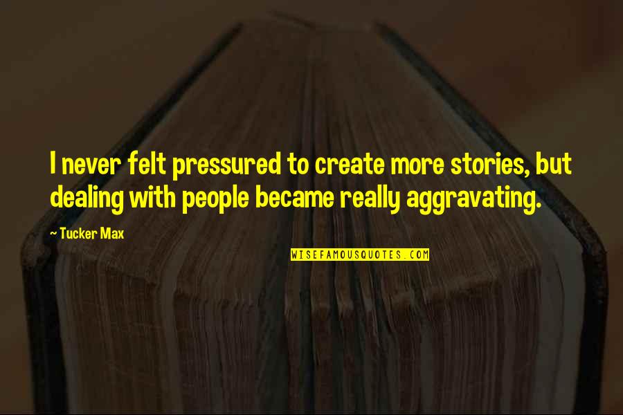 Contigo Aprendi Amar Quotes By Tucker Max: I never felt pressured to create more stories, Contigo Aprendi Amar Quotes By Tucker Max: I never felt pressured to create more stories,