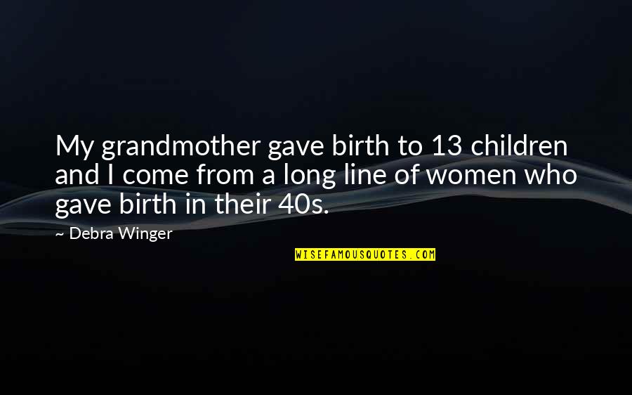 Contigo Recall Quotes By Debra Winger: My grandmother gave birth to 13 children and Contigo Recall Quotes By Debra Winger: My grandmother gave birth to 13 children and
