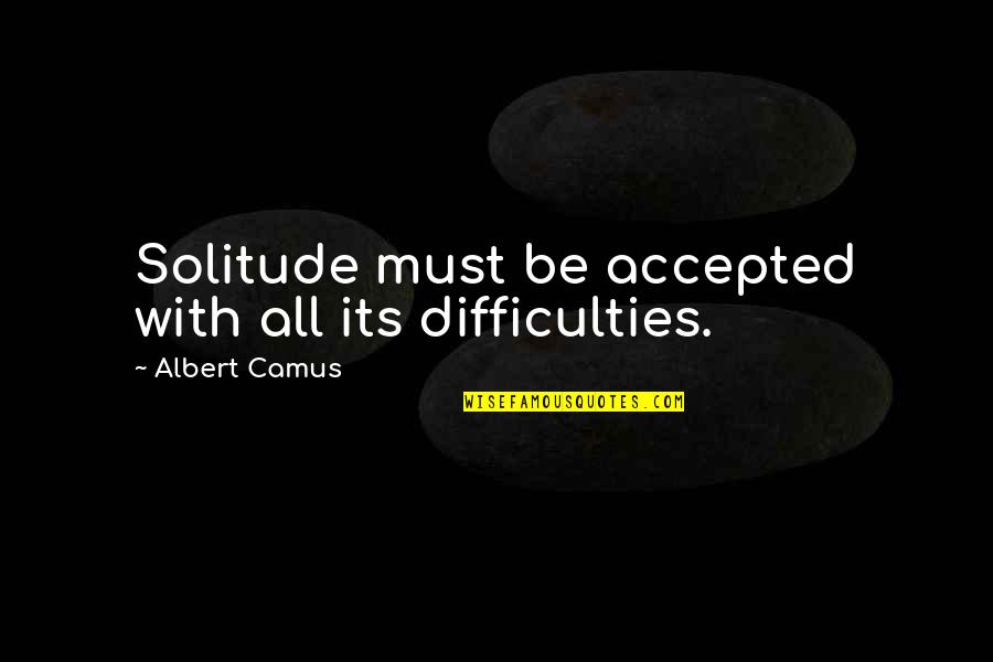 Contiguously Def Quotes By Albert Camus: Solitude must be accepted with all its difficulties.