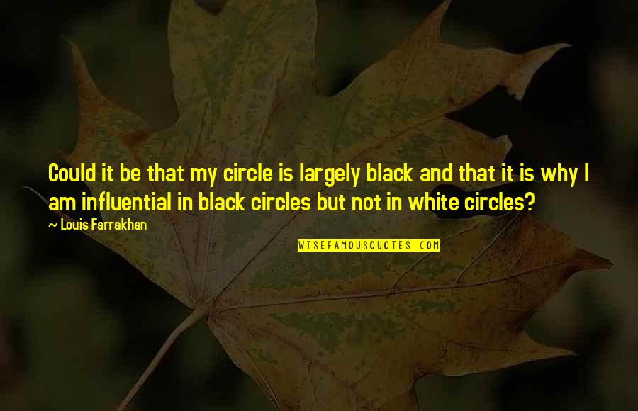 Continence Center Quotes By Louis Farrakhan: Could it be that my circle is largely