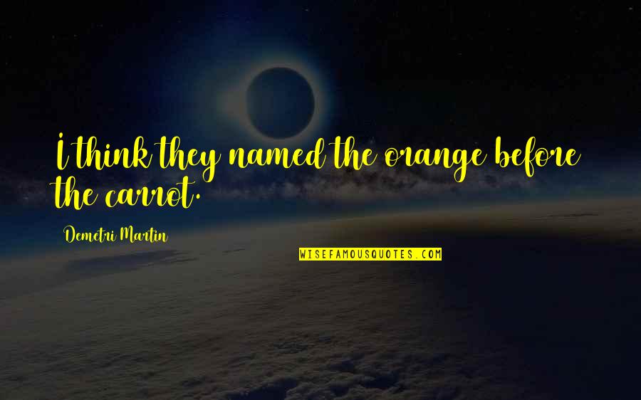 Continent In The Eastern Quotes By Demetri Martin: I think they named the orange before the Continent In The Eastern Quotes By Demetri Martin: I think they named the orange before the