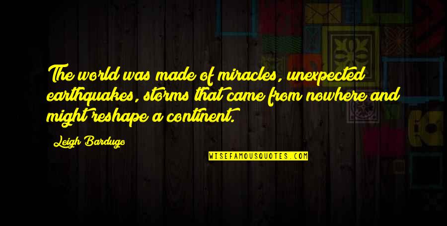 Continent In The World Quotes By Leigh Bardugo: The world was made of miracles, unexpected earthquakes, Continent In The World Quotes By Leigh Bardugo: The world was made of miracles, unexpected earthquakes,
