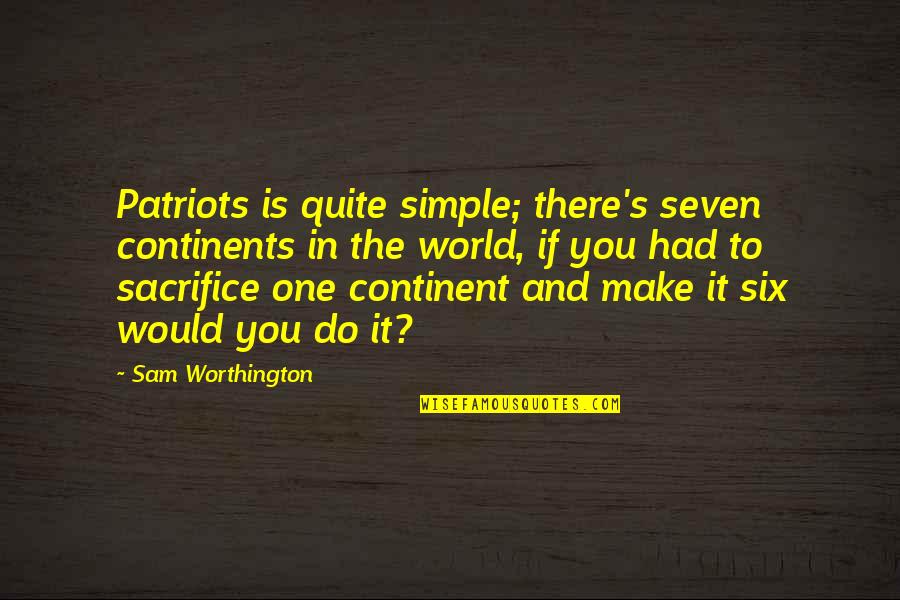 Continent In The World Quotes By Sam Worthington: Patriots is quite simple; there's seven continents in Continent In The World Quotes By Sam Worthington: Patriots is quite simple; there's seven continents in