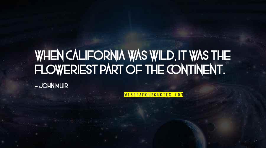 Continent Quotes By John Muir: When California was wild, it was the floweriest