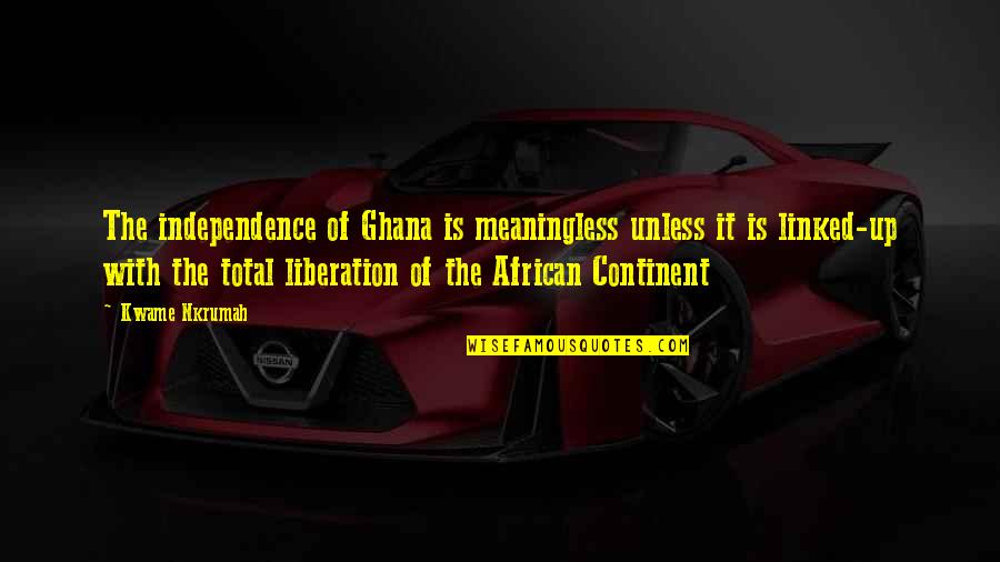Continent Quotes By Kwame Nkrumah: The independence of Ghana is meaningless unless it