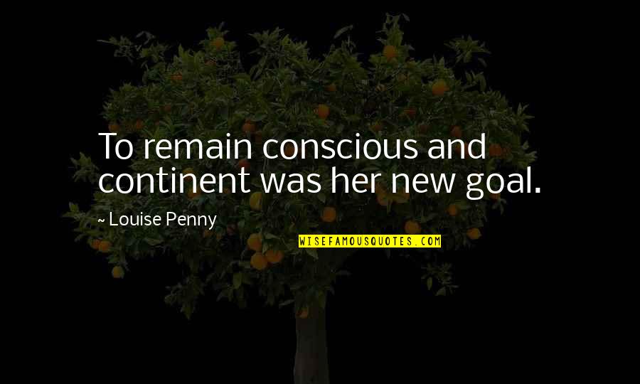 Continent Quotes By Louise Penny: To remain conscious and continent was her new