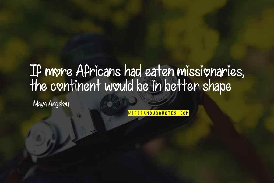 Continent Quotes By Maya Angelou: If more Africans had eaten missionaries, the continent