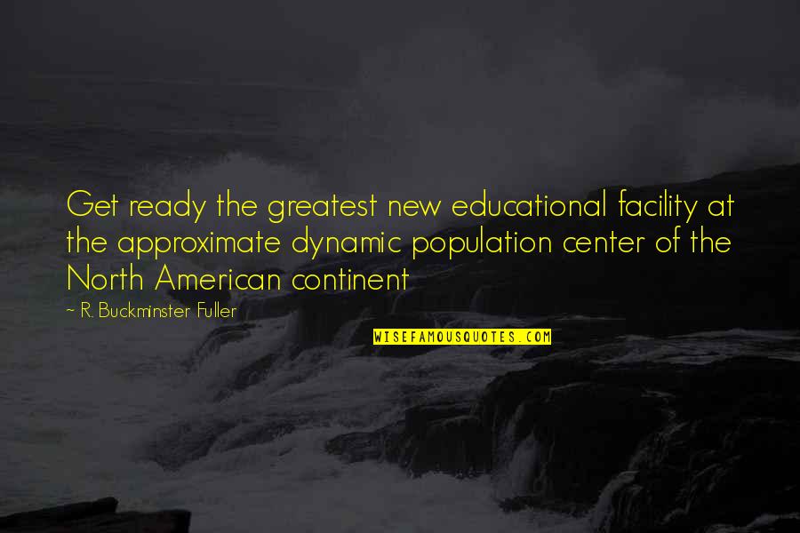 Continent Quotes By R. Buckminster Fuller: Get ready the greatest new educational facility at