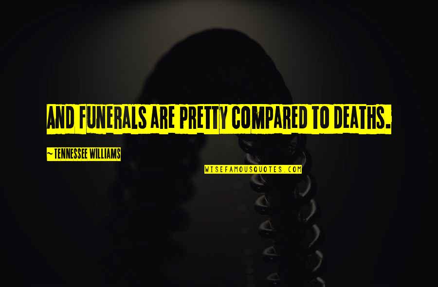Continentals Quotes By Tennessee Williams: And funerals are pretty compared to deaths. Continentals Quotes By Tennessee Williams: And funerals are pretty compared to deaths.