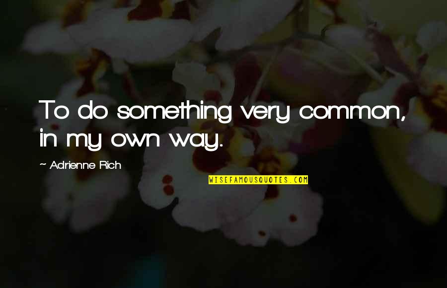 Continentiam Quotes By Adrienne Rich: To do something very common, in my own