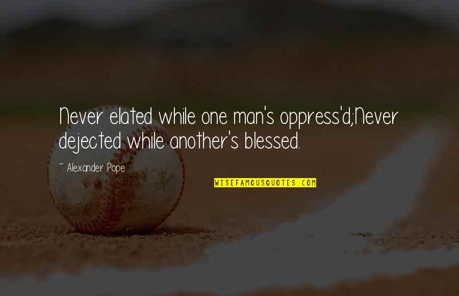 Contines Quotes By Alexander Pope: Never elated while one man's oppress'd;Never dejected while