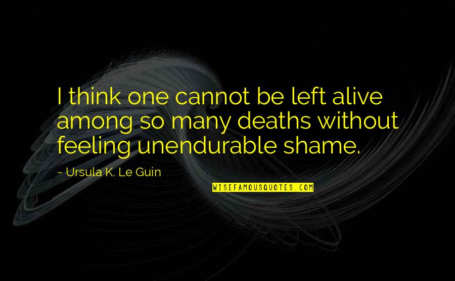 Contines Quotes By Ursula K. Le Guin: I think one cannot be left alive among Contines Quotes By Ursula K. Le Guin: I think one cannot be left alive among
