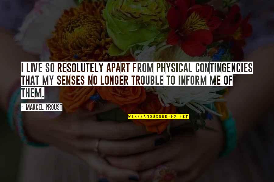 Contingencies Quotes By Marcel Proust: I live so resolutely apart from physical contingencies Contingencies Quotes By Marcel Proust: I live so resolutely apart from physical contingencies